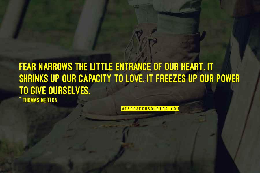 Munizzi Transmissions Quotes By Thomas Merton: Fear narrows the little entrance of our heart. Munizzi Transmissions Quotes By Thomas Merton: Fear narrows the little entrance of our heart.
