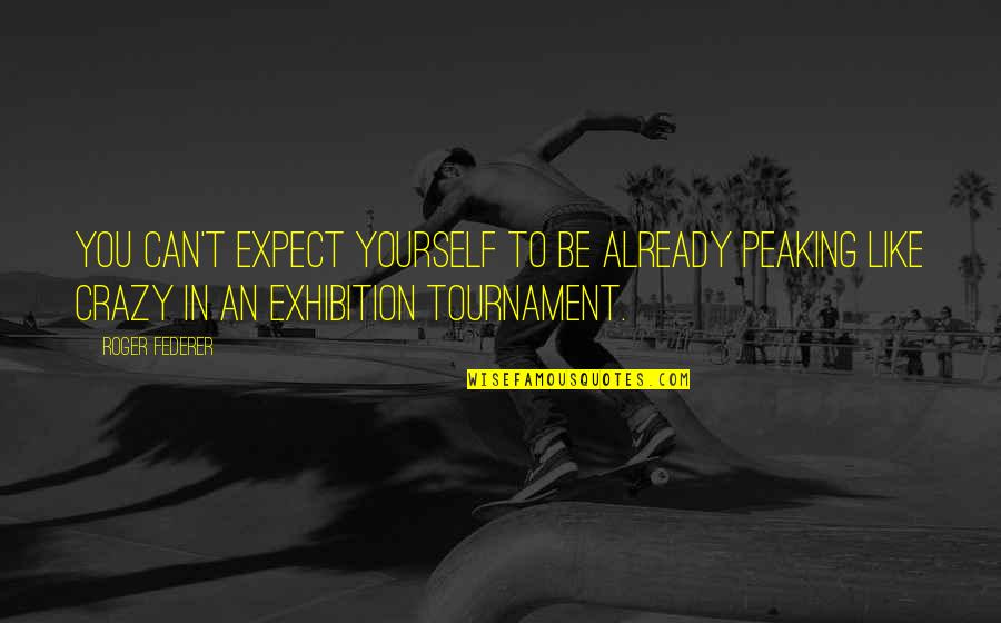 Munjal Showa Quotes By Roger Federer: You can't expect yourself to be already peaking Munjal Showa Quotes By Roger Federer: You can't expect yourself to be already peaking