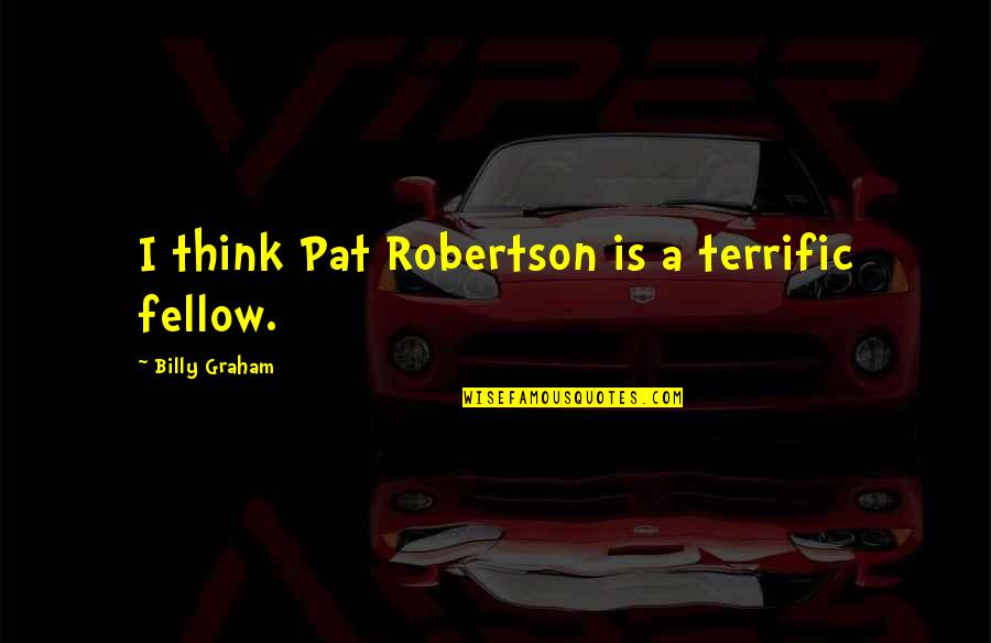 Munjane Mathu Quotes By Billy Graham: I think Pat Robertson is a terrific fellow. Munjane Mathu Quotes By Billy Graham: I think Pat Robertson is a terrific fellow.