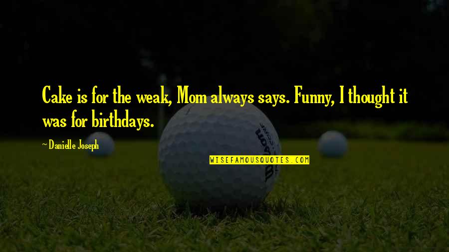 Munos Too Quotes By Danielle Joseph: Cake is for the weak, Mom always says.