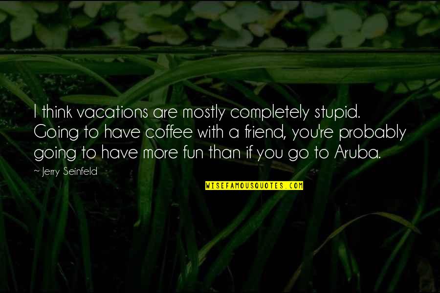 Munoz Engineering Quotes By Jerry Seinfeld: I think vacations are mostly completely stupid. Going