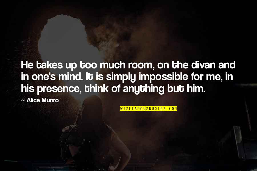 Munro Quotes By Alice Munro: He takes up too much room, on the