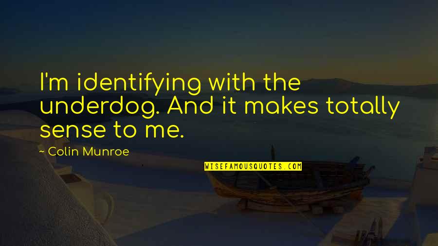 Munroe Quotes By Colin Munroe: I'm identifying with the underdog. And it makes