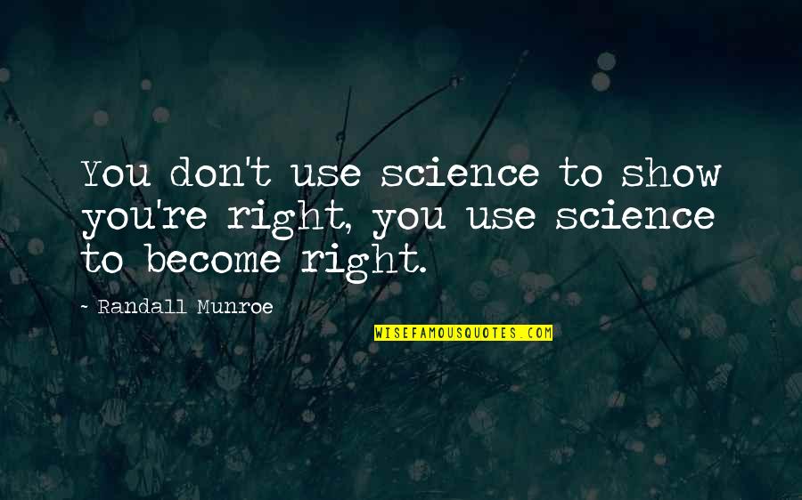 Munroe Quotes By Randall Munroe: You don't use science to show you're right, Munroe Quotes By Randall Munroe: You don't use science to show you're right,