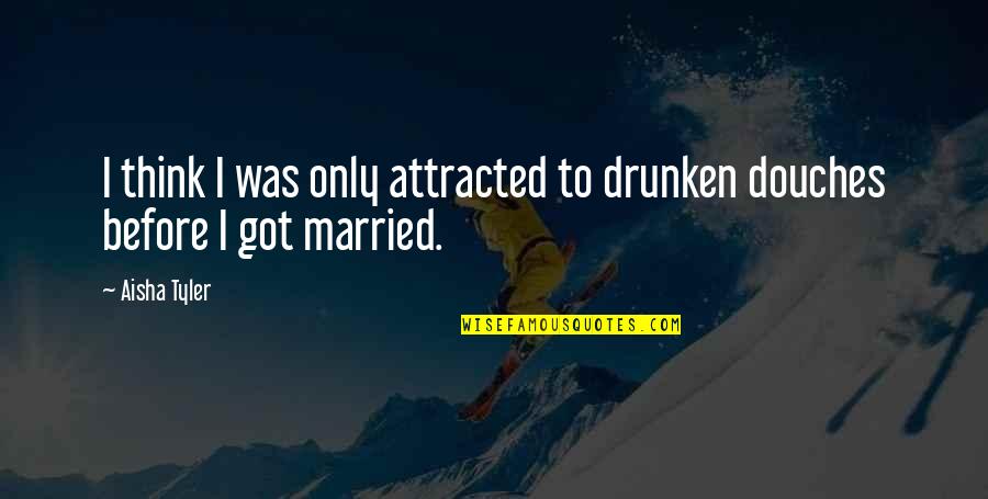 Munschauer Inc Quotes By Aisha Tyler: I think I was only attracted to drunken