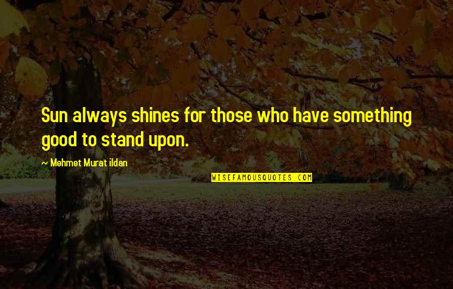 Munsey Pharmacy Quotes By Mehmet Murat Ildan: Sun always shines for those who have something Munsey Pharmacy Quotes By Mehmet Murat Ildan: Sun always shines for those who have something