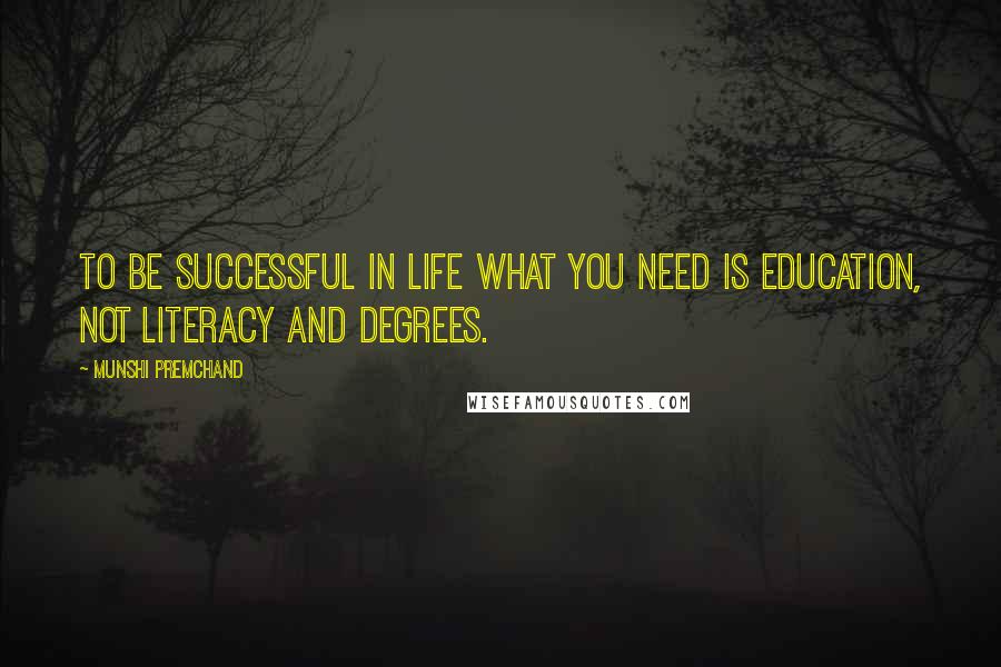 Munshi Premchand quotes: To be successful in life what you need is education, not literacy and degrees.