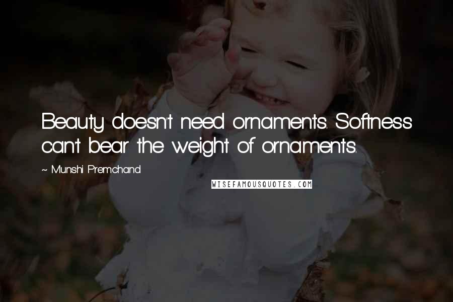 Munshi Premchand quotes: Beauty doesn't need ornaments. Softness can't bear the weight of ornaments.