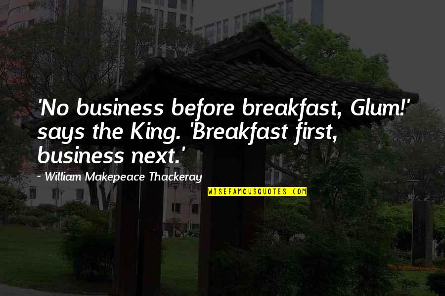 Munt Quotes By William Makepeace Thackeray: 'No business before breakfast, Glum!' says the King.