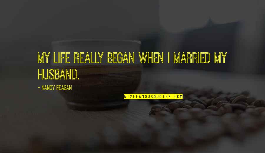 Munthe Plus Quotes By Nancy Reagan: My life really began when I married my Munthe Plus Quotes By Nancy Reagan: My life really began when I married my