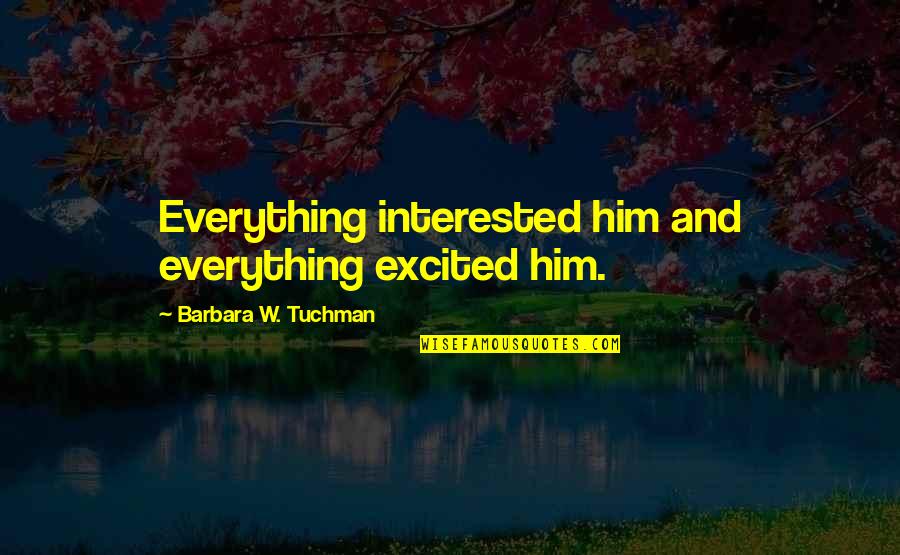 Muntii Ural Quotes By Barbara W. Tuchman: Everything interested him and everything excited him. Muntii Ural Quotes By Barbara W. Tuchman: Everything interested him and everything excited him.
