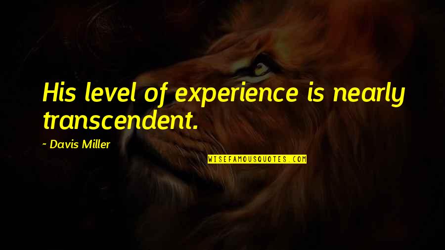 Muntii Ural Quotes By Davis Miller: His level of experience is nearly transcendent. Muntii Ural Quotes By Davis Miller: His level of experience is nearly transcendent.