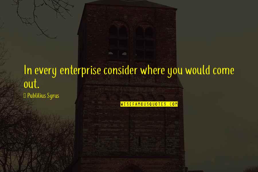 Muntius Quotes By Publilius Syrus: In every enterprise consider where you would come