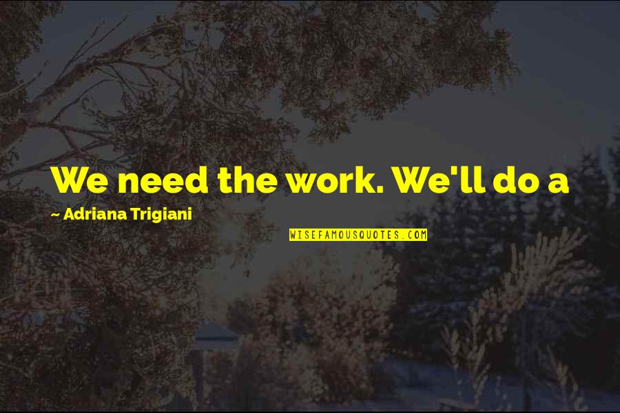 Muntu Myeza Quotes By Adriana Trigiani: We need the work. We'll do a