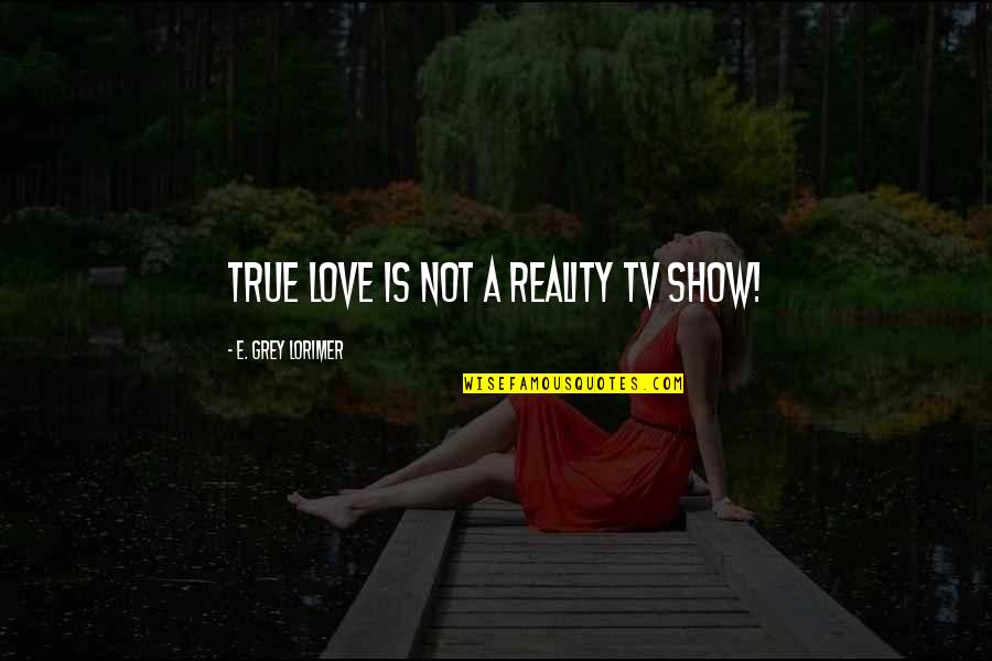 Munz Quotes By E. Grey Lorimer: True Love is not a reality TV show!