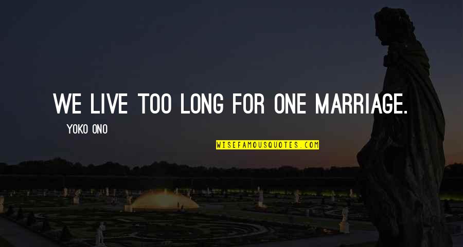 Munzer Bodybuilder Quotes By Yoko Ono: We live too long for one marriage. Munzer Bodybuilder Quotes By Yoko Ono: We live too long for one marriage.