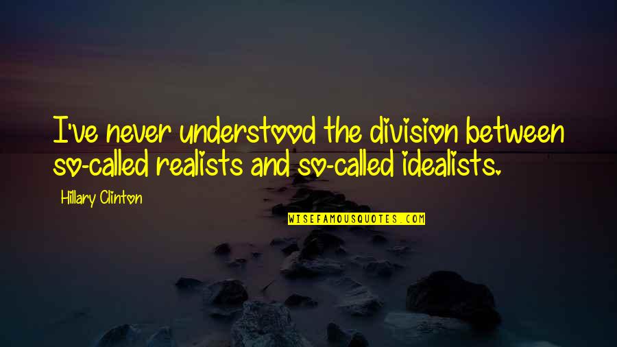 Munzer Foundation Quotes By Hillary Clinton: I've never understood the division between so-called realists Munzer Foundation Quotes By Hillary Clinton: I've never understood the division between so-called realists