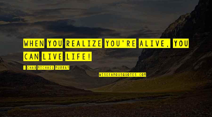 Muoia Sansone Quotes By Chad Michael Murray: When you realize you're alive, you can live Muoia Sansone Quotes By Chad Michael Murray: When you realize you're alive, you can live