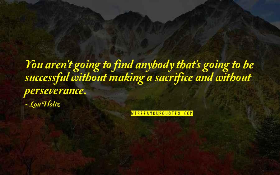 Muorire Quotes By Lou Holtz: You aren't going to find anybody that's going Muorire Quotes By Lou Holtz: You aren't going to find anybody that's going