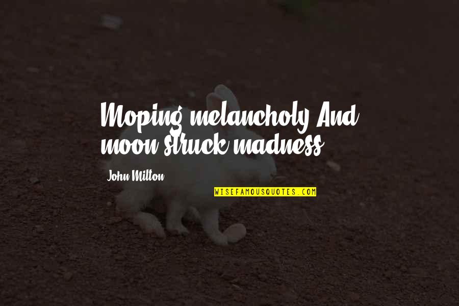 Muppet Life Quotes By John Milton: Moping melancholy And moon-struck madness.