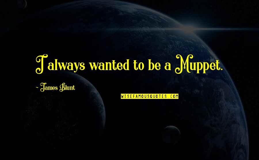 Muppet Quotes By James Blunt: I always wanted to be a Muppet.