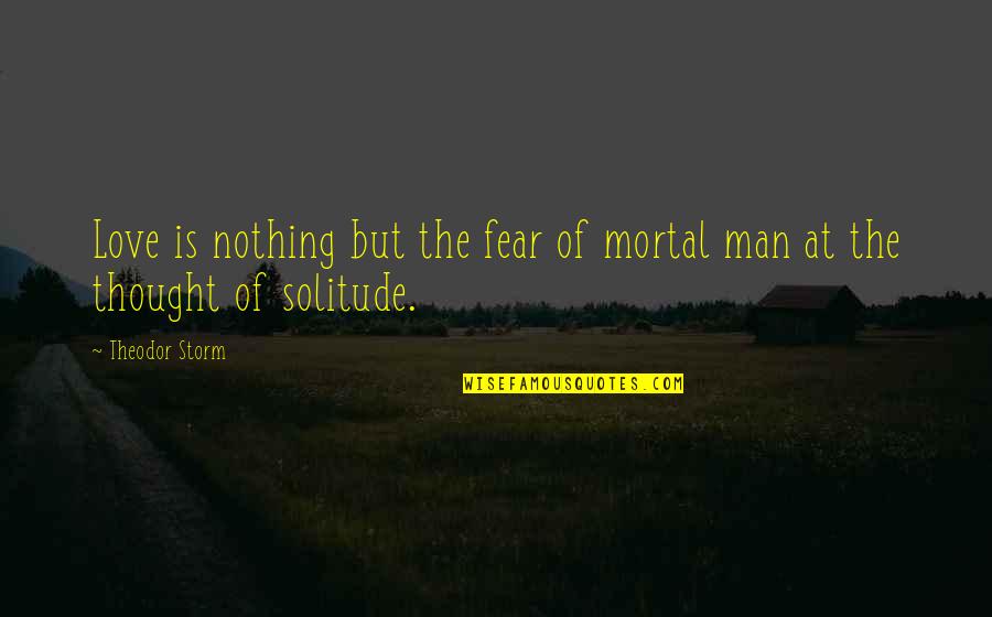 Muqaddimah Ibn Khaldun Quotes By Theodor Storm: Love is nothing but the fear of mortal