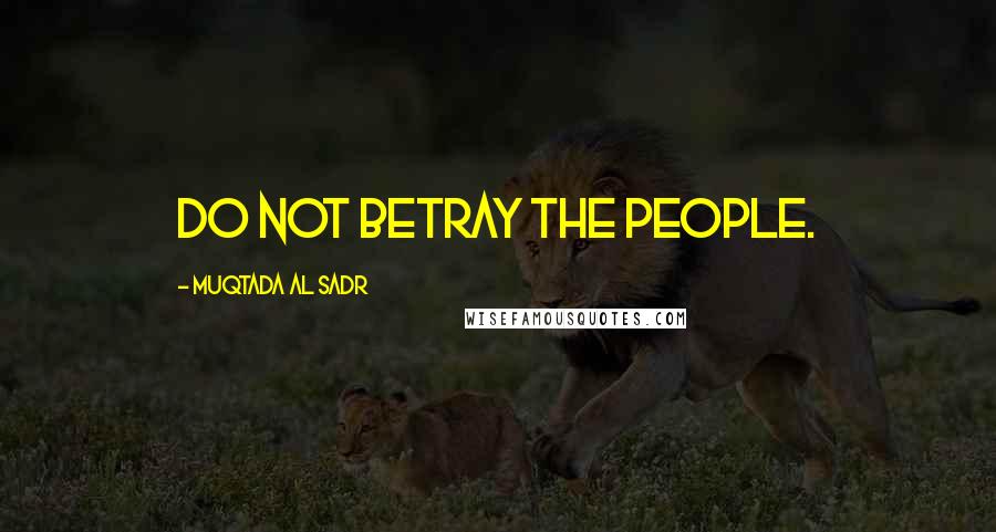 Muqtada Al Sadr quotes: Do not betray the people.