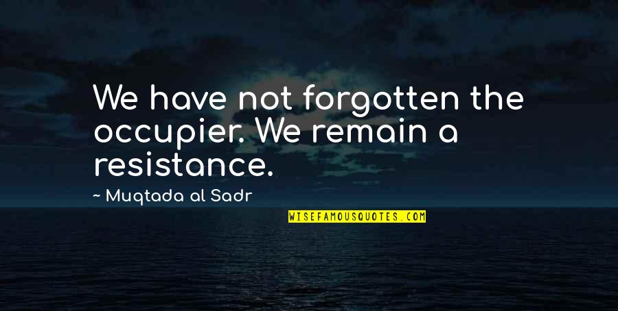 Muqtada Al Sadr Quotes By Muqtada Al Sadr: We have not forgotten the occupier. We remain