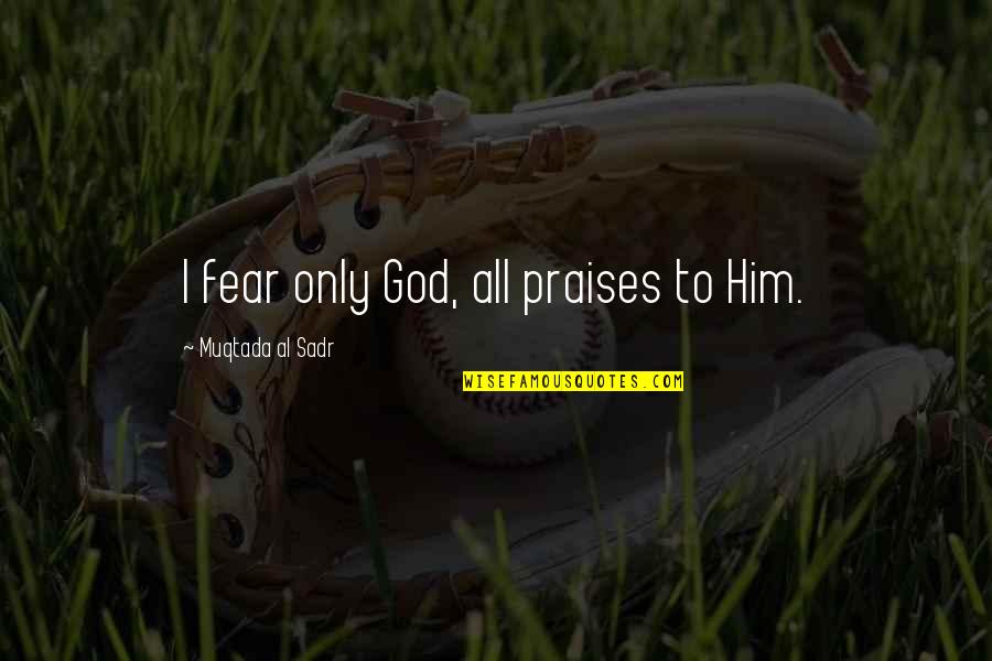 Muqtada Quotes By Muqtada Al Sadr: I fear only God, all praises to Him.