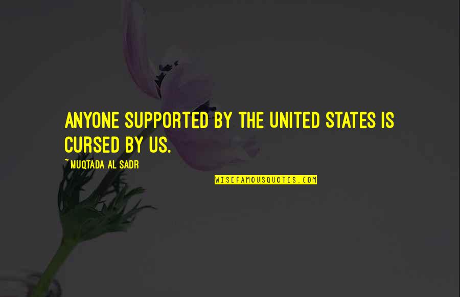 Muqtada Quotes By Muqtada Al Sadr: Anyone supported by the United States is cursed