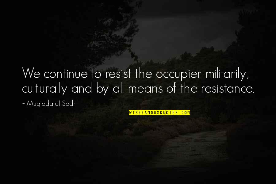 Muqtada Quotes By Muqtada Al Sadr: We continue to resist the occupier militarily, culturally