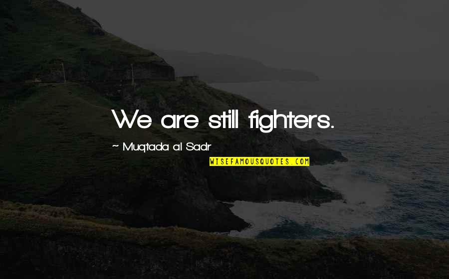 Muqtada Quotes By Muqtada Al Sadr: We are still fighters.