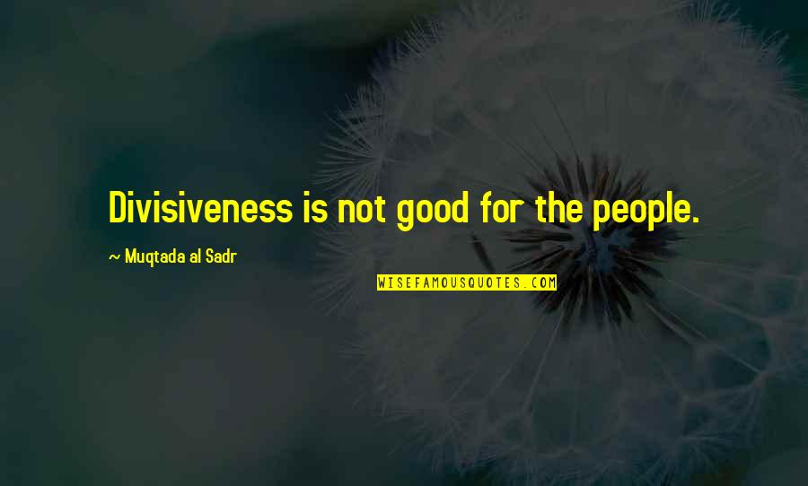 Muqtada Quotes By Muqtada Al Sadr: Divisiveness is not good for the people.