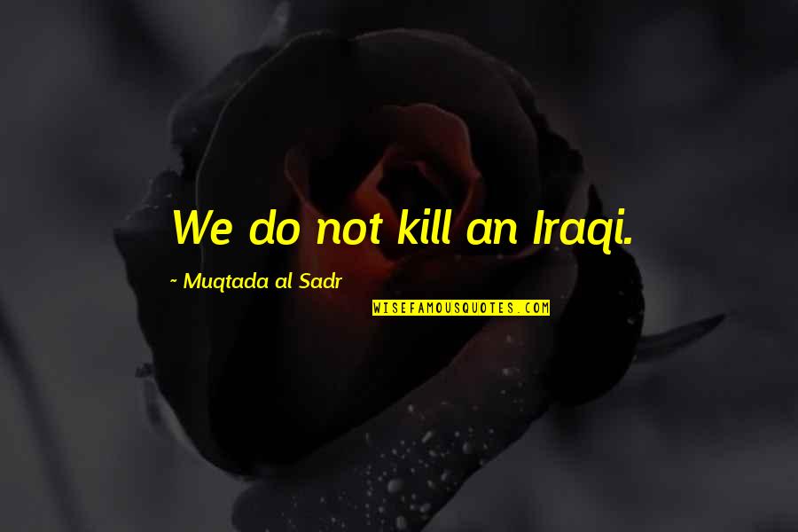 Muqtada Quotes By Muqtada Al Sadr: We do not kill an Iraqi.