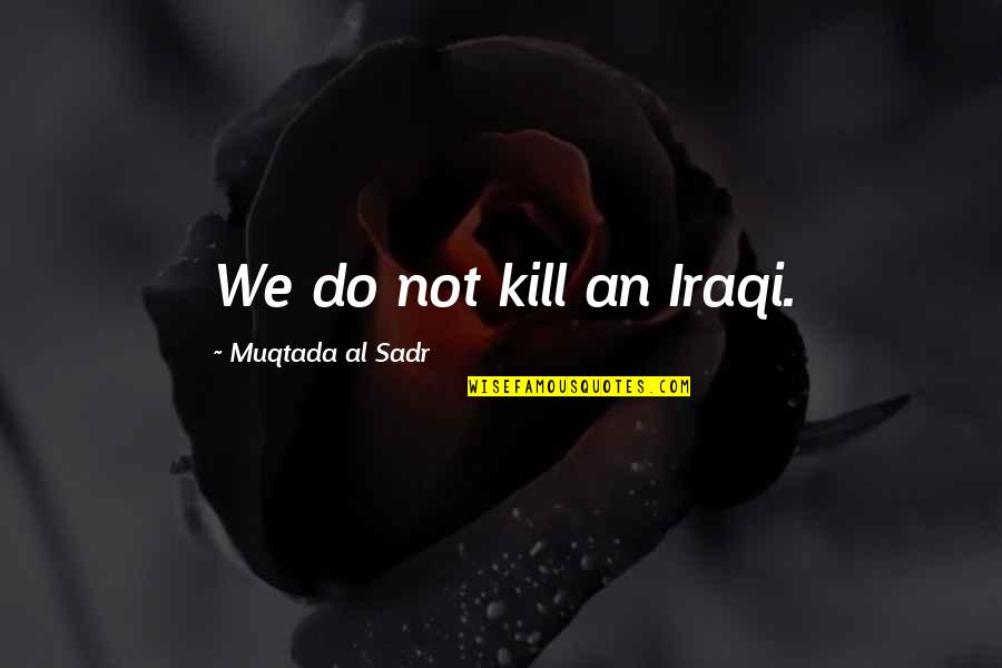 Muqtada's Quotes By Muqtada Al Sadr: We do not kill an Iraqi.