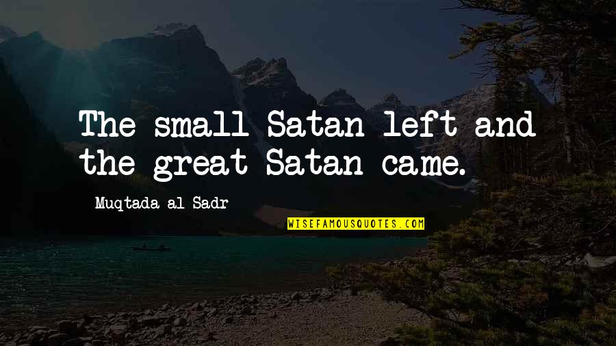 Muqtada's Quotes By Muqtada Al Sadr: The small Satan left and the great Satan