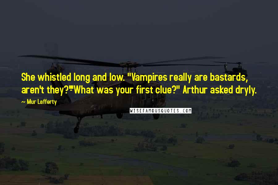 Mur Lafferty quotes: She whistled long and low. "Vampires really are bastards, aren't they?"-"What was your first clue?" Arthur asked dryly. Mur Lafferty quotes: She whistled long and low. "Vampires really are bastards, aren't they?"-"What was your first clue?" Arthur asked dryly.