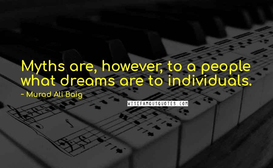 Murad Ali Baig quotes: Myths are, however, to a people what dreams are to individuals.