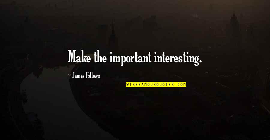 Murad Writing About The One Eyed Man Quotes By James Fallows: Make the important interesting. Murad Writing About The One Eyed Man Quotes By James Fallows: Make the important interesting.