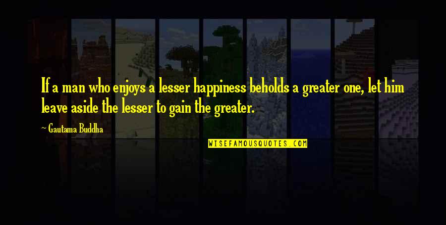 Murahaleen Quotes By Gautama Buddha: If a man who enjoys a lesser happiness