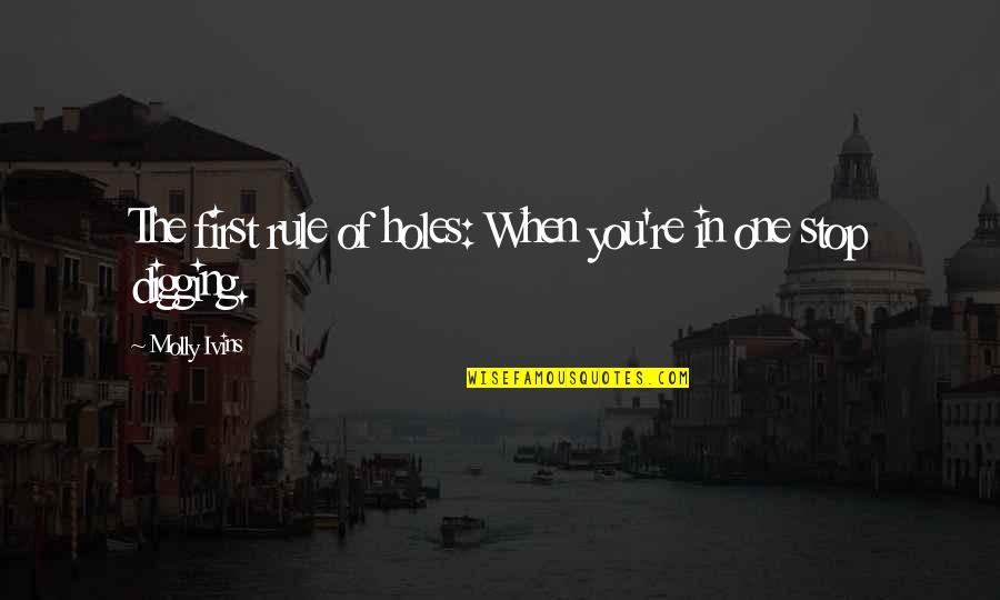 Murahaleen Quotes By Molly Ivins: The first rule of holes: When you're in