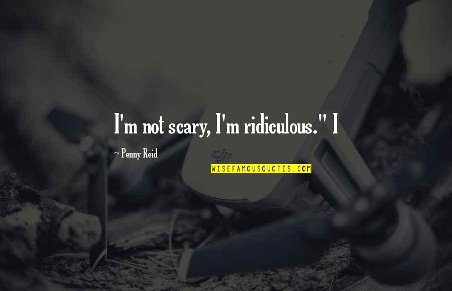 Murai Sake Quotes By Penny Reid: I'm not scary, I'm ridiculous." I Murai Sake Quotes By Penny Reid: I'm not scary, I'm ridiculous." I