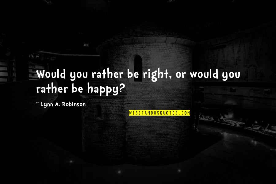 Murailles De Vauban Quotes By Lynn A. Robinson: Would you rather be right, or would you Murailles De Vauban Quotes By Lynn A. Robinson: Would you rather be right, or would you