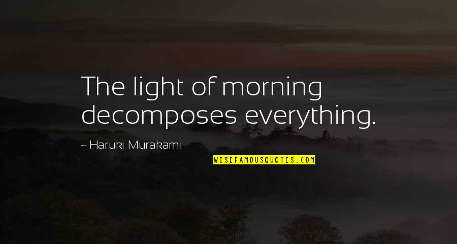 Murakami Wild Sheep Chase Quotes By Haruki Murakami: The light of morning decomposes everything. Murakami Wild Sheep Chase Quotes By Haruki Murakami: The light of morning decomposes everything.