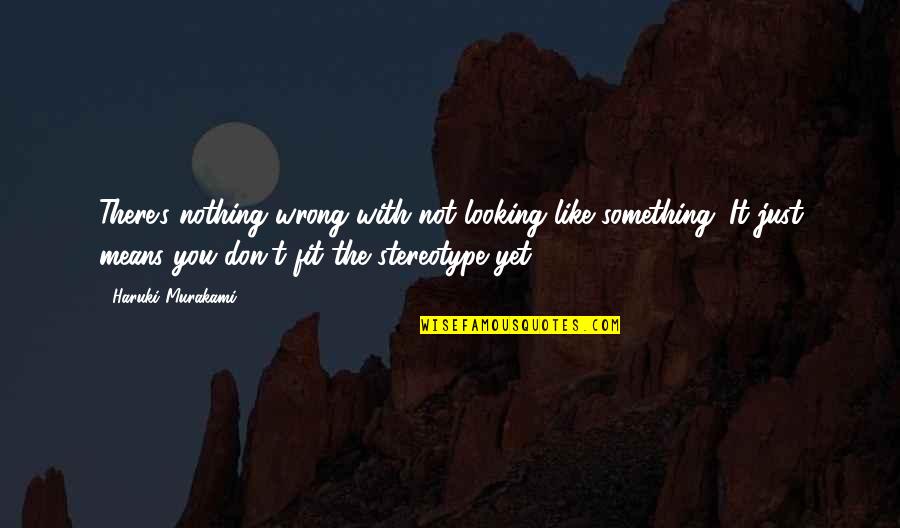 Murakami's Quotes By Haruki Murakami: There's nothing wrong with not looking like something.