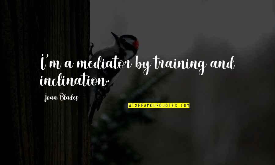 Muraki Ynm Quotes By Joan Blades: I'm a mediator by training and inclination.