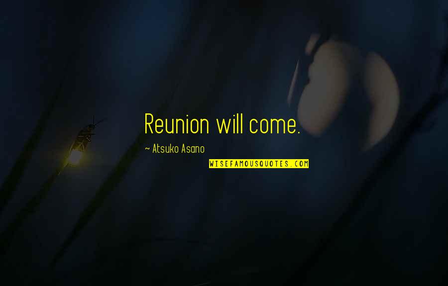 Murali Coryell Quotes By Atsuko Asano: Reunion will come. Murali Coryell Quotes By Atsuko Asano: Reunion will come.