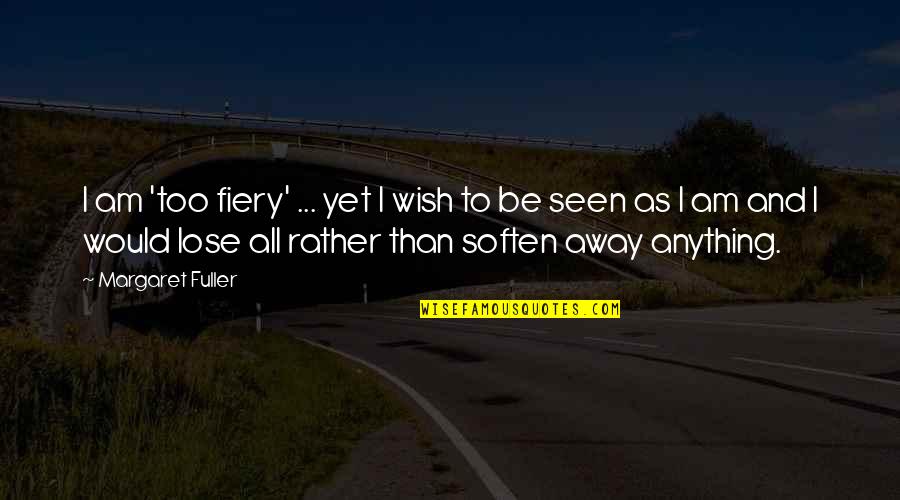 Murana Quotes By Margaret Fuller: I am 'too fiery' ... yet I wish