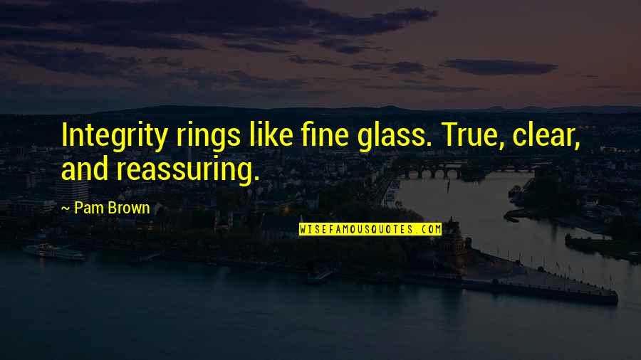Murara Quotes By Pam Brown: Integrity rings like fine glass. True, clear, and