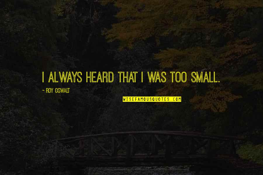 Muraro Enomas Quotes By Roy Oswalt: I always heard that I was too small.